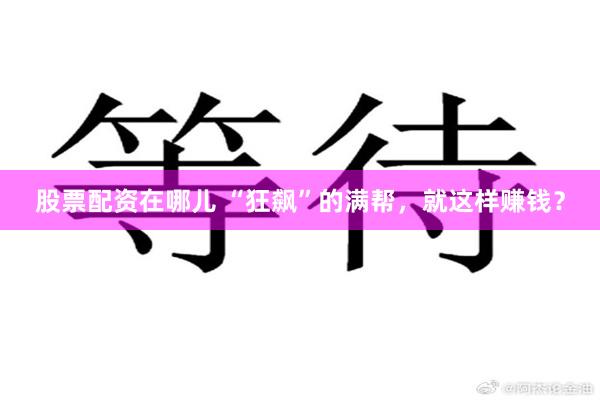 股票配资在哪儿 “狂飙”的满帮，就这样赚钱？