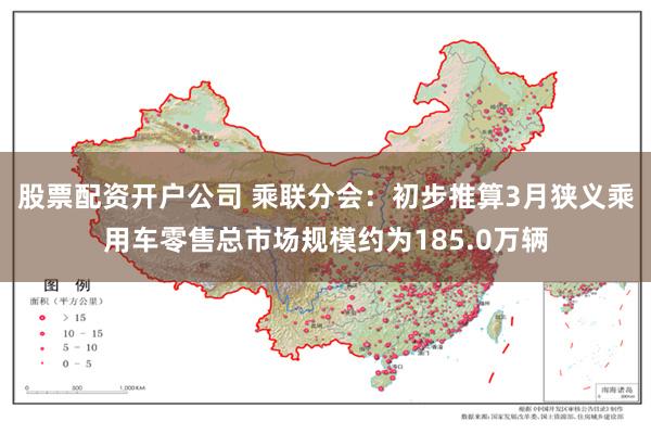 股票配资开户公司 乘联分会：初步推算3月狭义乘用车零售总市场规模约为185.0万辆