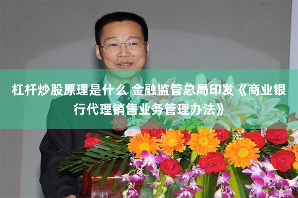 杠杆炒股原理是什么 金融监管总局印发《商业银行代理销售业务管理办法》