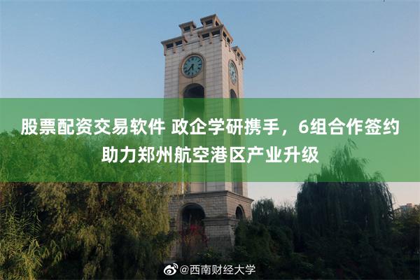 股票配资交易软件 政企学研携手，6组合作签约助力郑州航空港区产业升级