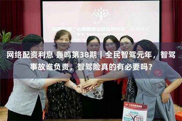 网络配资利息 轰鸣第38期｜全民智驾元年，智驾事故谁负责，智驾险真的有必要吗？