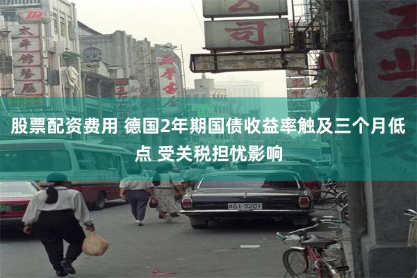 股票配资费用 德国2年期国债收益率触及三个月低点 受关税担忧影响