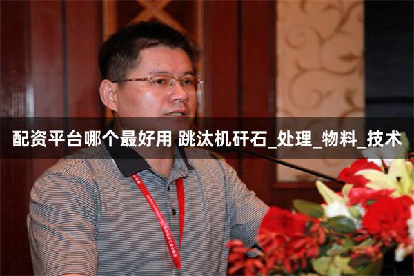 配资平台哪个最好用 跳汰机矸石_处理_物料_技术