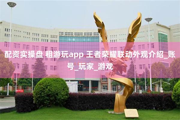 配资实操盘 租游玩app 王者荣耀联动外观介绍_账号_玩家_游戏