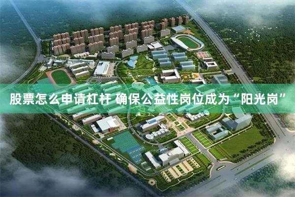 股票怎么申请杠杆 确保公益性岗位成为“阳光岗”