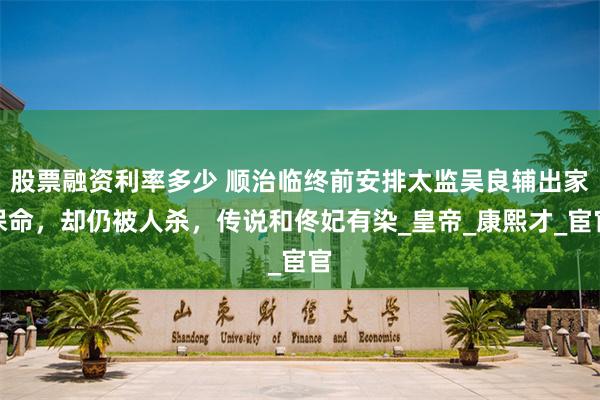 股票融资利率多少 顺治临终前安排太监吴良辅出家保命，却仍被人杀，传说和佟妃有染_皇帝_康熙才_宦官