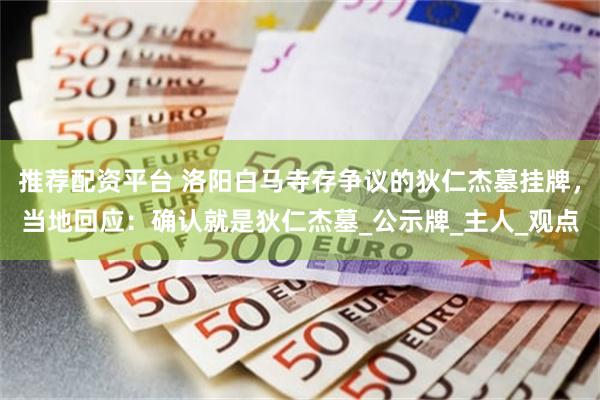 推荐配资平台 洛阳白马寺存争议的狄仁杰墓挂牌，当地回应：确认就是狄仁杰墓_公示牌_主人_观点