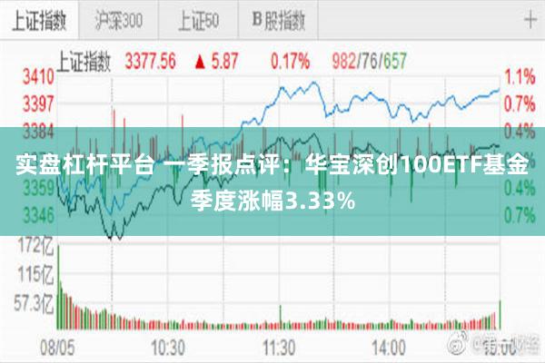 实盘杠杆平台 一季报点评：华宝深创100ETF基金季度涨幅3.33%