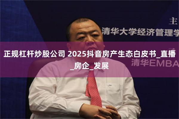 正规杠杆炒股公司 2025抖音房产生态白皮书_直播_房企_发展