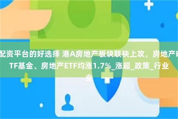 配资平台的好选择 港A房地产板块联袂上攻，房地产ETF基金、房地产ETF均涨1.7%_涨超_政策_行业