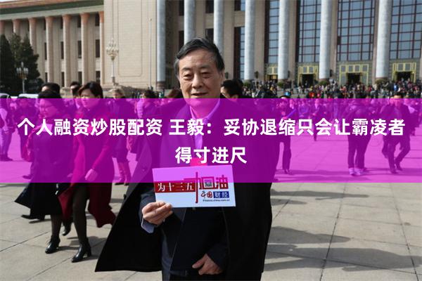 个人融资炒股配资 王毅：妥协退缩只会让霸凌者得寸进尺