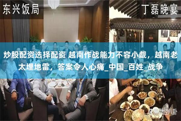 炒股配资选择配资 越南作战能力不容小觑，越南老太埋地雷，答案令人心痛_中国_百姓_战争