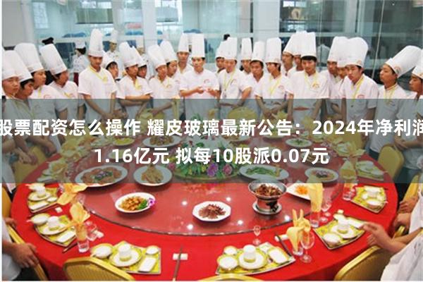 股票配资怎么操作 耀皮玻璃最新公告：2024年净利润1.16亿元 拟每10股派0.07元