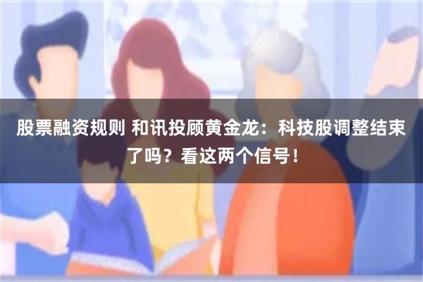 股票融资规则 和讯投顾黄金龙：科技股调整结束了吗？看这两个信号！