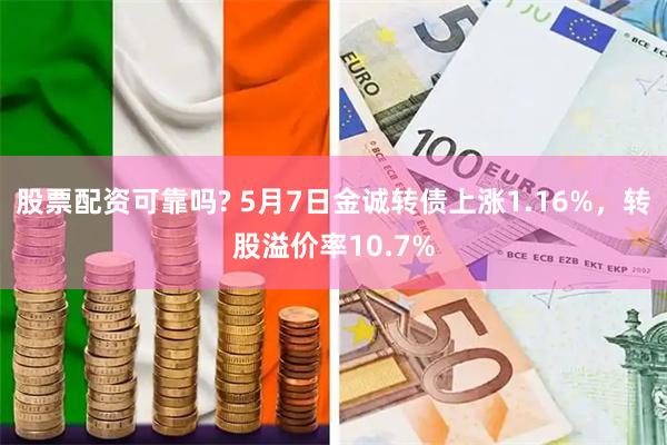 股票配资可靠吗? 5月7日金诚转债上涨1.16%，转股溢价率10.7%
