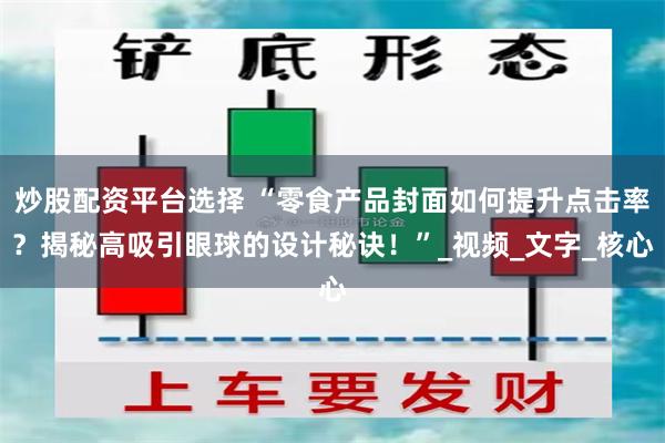 炒股配资平台选择 “零食产品封面如何提升点击率？揭秘高吸引眼球的设计秘诀！”_视频_文字_核心