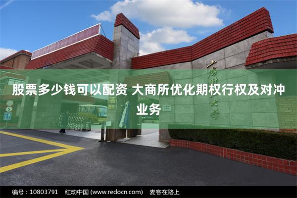股票多少钱可以配资 大商所优化期权行权及对冲业务