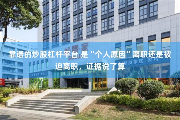 靠谱的炒股杠杆平台 是“个人原因”离职还是被迫离职，证据说了算