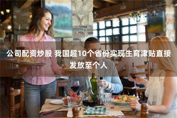 公司配资炒股 我国超10个省份实现生育津贴直接发放至个人