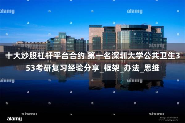 十大炒股杠杆平台合约 第一名深圳大学公共卫生353考研复习经验分享_框架_办法_思维