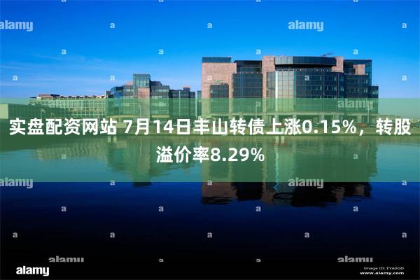 实盘配资网站 7月14日丰山转债上涨0.15%，转股溢价率8.29%