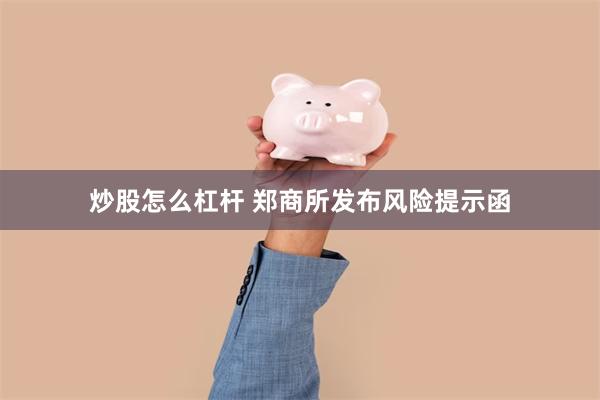 炒股怎么杠杆 郑商所发布风险提示函