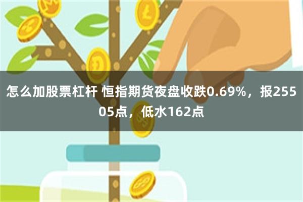 怎么加股票杠杆 恒指期货夜盘收跌0.69%，报25505点，低水162点