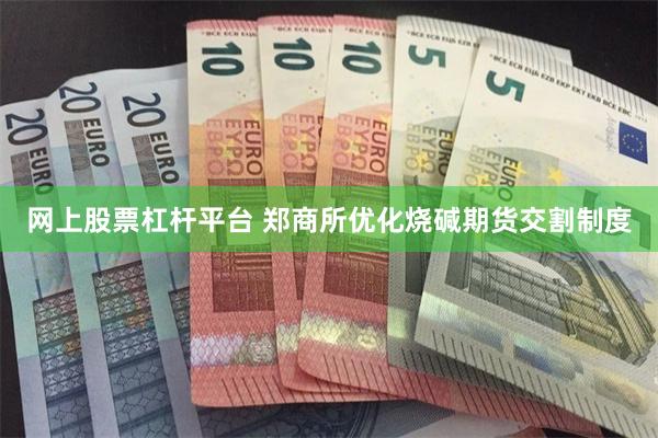 网上股票杠杆平台 郑商所优化烧碱期货交割制度