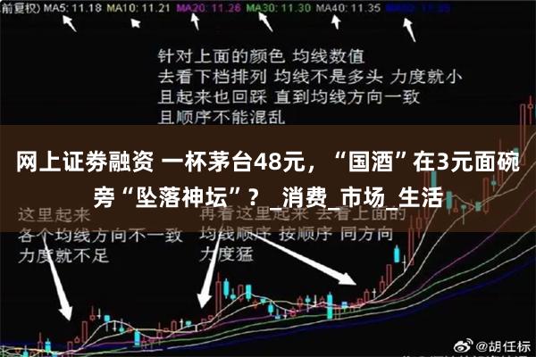 网上证劵融资 一杯茅台48元，“国酒”在3元面碗旁“坠落神坛”？_消费_市场_生活
