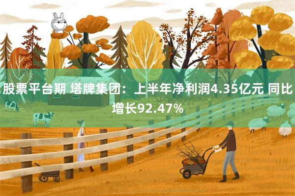 股票平台期 塔牌集团：上半年净利润4.35亿元 同比增长92.47%