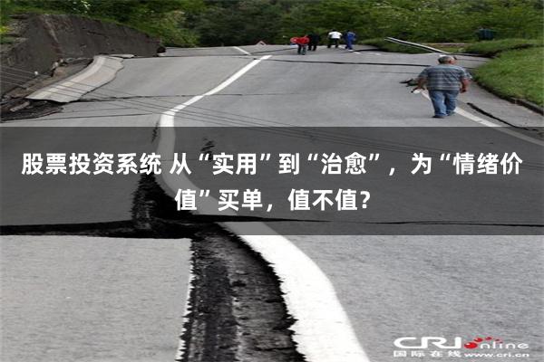 股票投资系统 从“实用”到“治愈”，为“情绪价值”买单，值不值？