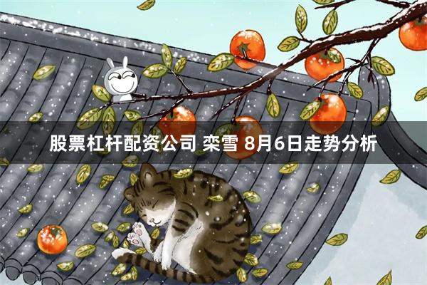 股票杠杆配资公司 栾雪 8月6日走势分析