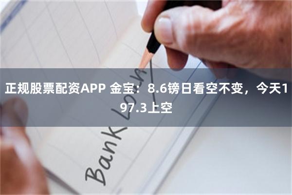 正规股票配资APP 金宝：8.6镑日看空不变，今天197.3上空