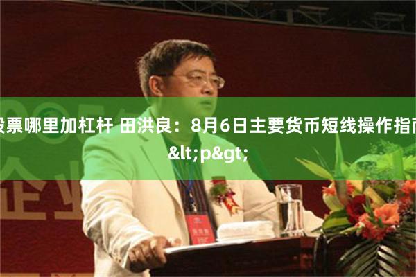 股票哪里加杠杆 田洪良：8月6日主要货币短线操作指南<p>