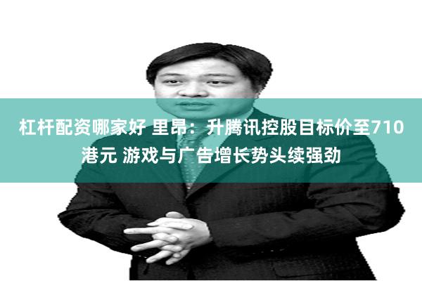 杠杆配资哪家好 里昂：升腾讯控股目标价至710港元 游戏与广告增长势头续强劲