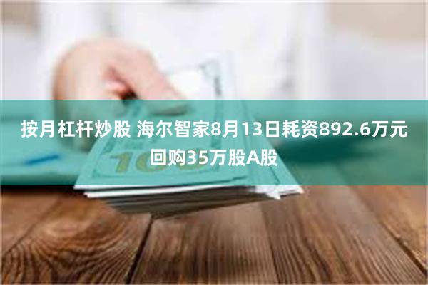 按月杠杆炒股 海尔智家8月13日耗资892.6万元回购35万股A股