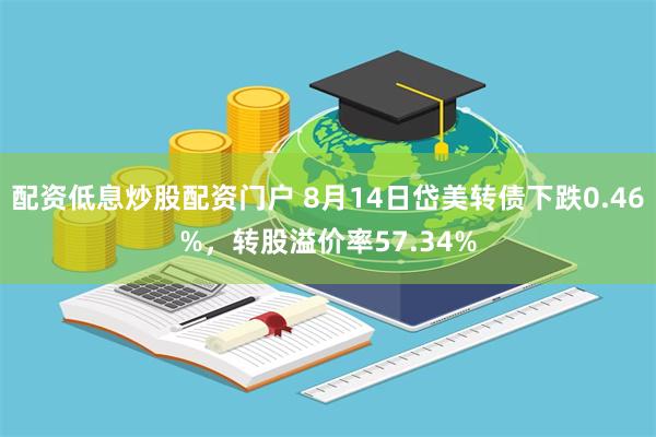 配资低息炒股配资门户 8月14日岱美转债下跌0.46%，转股溢价率57.34%