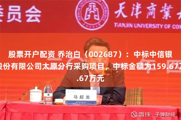 股票开户配资 乔治白（002687）：中标中信银行股份有限公司太原分行采购项目，中标金额为159.67万元