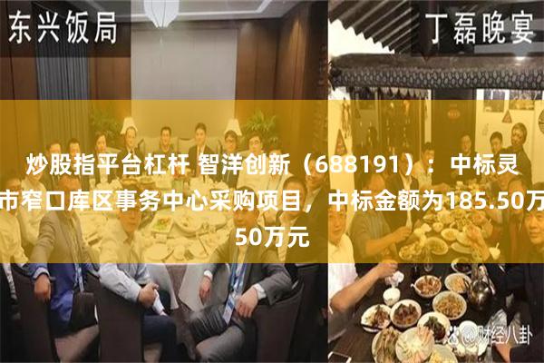 炒股指平台杠杆 智洋创新（688191）：中标灵宝市窄口库区事务中心采购项目，中标金额为185.50万元