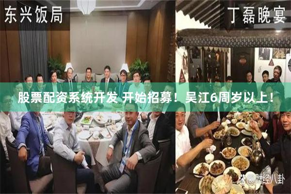 股票配资系统开发 开始招募！吴江6周岁以上！