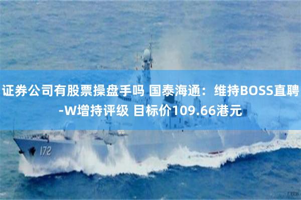 证券公司有股票操盘手吗 国泰海通：维持BOSS直聘-W增持评级 目标价109.66港元