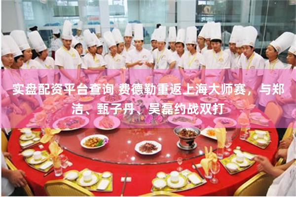 实盘配资平台查询 费德勒重返上海大师赛，与郑洁、甄子丹、吴磊约战双打
