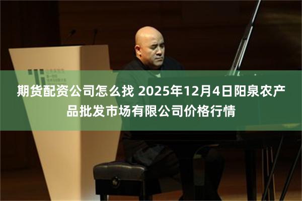 期货配资公司怎么找 2025年12月4日阳泉农产品批发市场有限公司价格行情