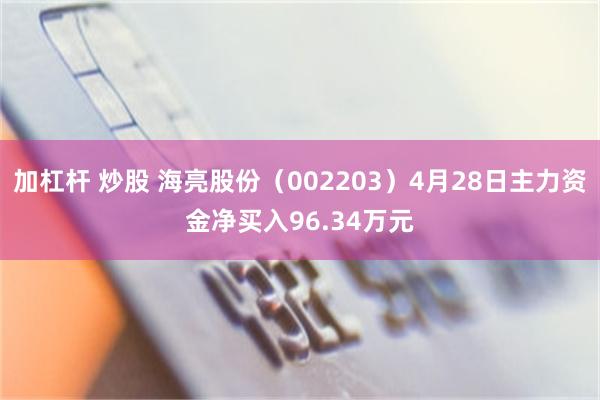 加杠杆 炒股 海亮股份（002203）4月28日主力资金净买入96.34万元