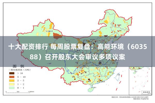 十大配资排行 每周股票复盘：高能环境（603588）召开股东大会审议多项议案