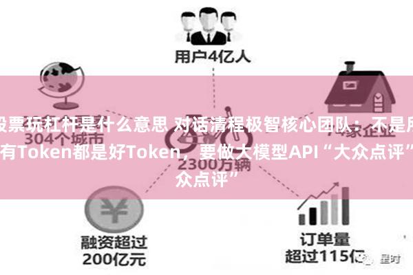 股票玩杠杆是什么意思 对话清程极智核心团队：不是所有Token都是好Token，要做大模型API“大众点评”