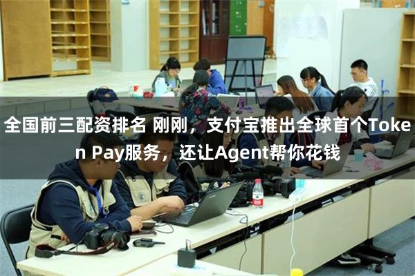 全国前三配资排名 刚刚，支付宝推出全球首个Token Pay服务，还让Agent帮你花钱