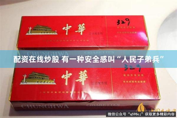 配资在线炒股 有一种安全感叫“人民子弟兵”