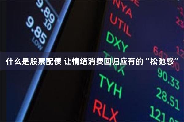 什么是股票配债 让情绪消费回归应有的“松弛感”