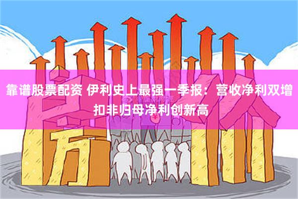 靠谱股票配资 伊利史上最强一季报：营收净利双增 扣非归母净利创新高